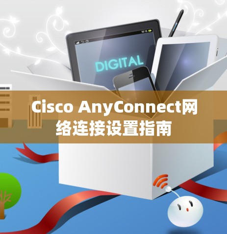 Cisco AnyConnect网络连接设置指南 Cisco AnyConnect网络连接设置指南