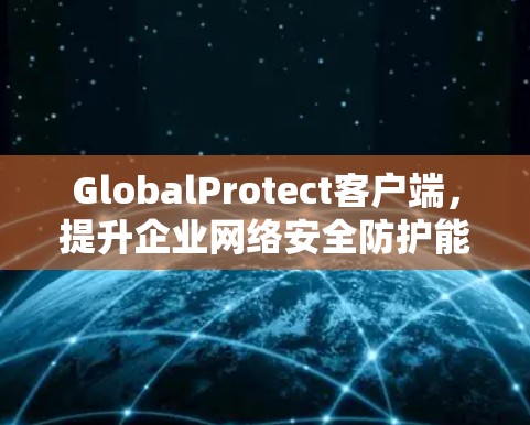 GlobalProtect客户端,提升企业网络安全防护能力 GlobalProtect客户端,提升企业网络安全防护能力