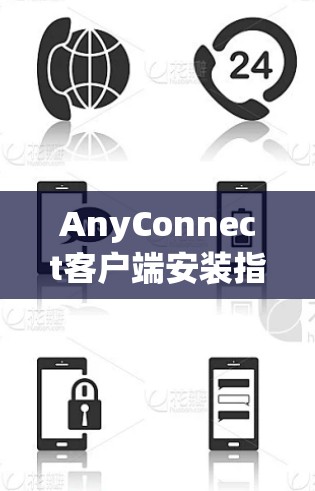 AnyConnect客户端安装指南,详细步骤与注意事项 AnyConnect客户端安装指南,详细步骤与注意事项