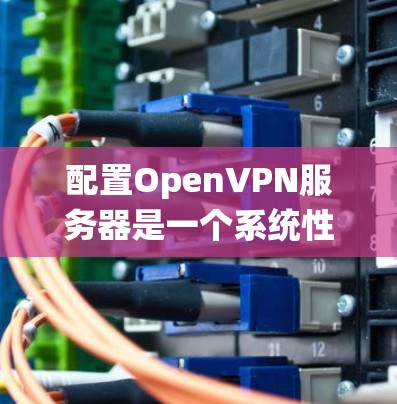 配置OpenVPN服务器是一个系统性的过程,以下是详细的步骤指南 配置OpenVPN服务器是一个系统性的过程,以下是详细的步骤指南