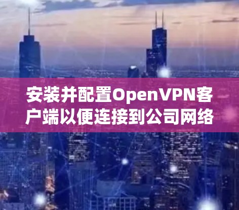 安装并配置OpenVPN客户端以便连接到公司网络 安装并配置OpenVPN客户端以便连接到公司网络