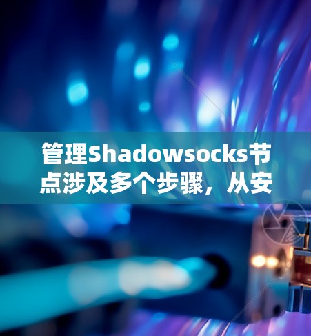 管理Shadowsocks节点涉及多个步骤,从安装到配置,再到维护。以下是详细的步骤指南 管理Shadowsocks节点涉及多个步骤,从安装到配置,再到维护。以下是详细的步骤指南