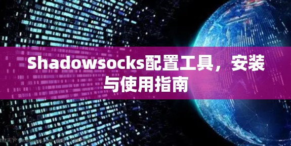 Shadowsocks配置工具，安装与使用指南