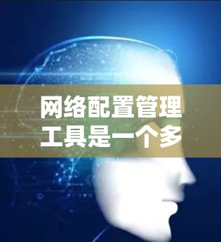 网络配置管理工具是一个多样化的领域,涵盖了从自动化配置到网络监控、性能测试、日志管理、容器化部署等多个方面。以下是根据不同需求选择网络配置管理工具的建议 网络配置管理工具是一个多样化的领域,涵盖了从自动化配置到网络监控、性能测试、日志管理、容器化部署等多个方面。以下是根据不同需求选择网络配置管理工具的建议
