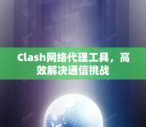Clash网络代理工具,高效解决通信挑战 Clash网络代理工具,高效解决通信挑战