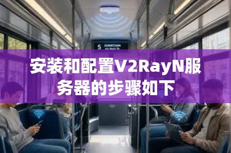 安装和配置V2RayN服务器的步骤如下 安装和配置V2RayN服务器的步骤如下