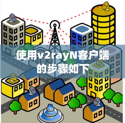使用v2rayN客户端的步骤如下 使用v2rayN客户端的步骤如下
