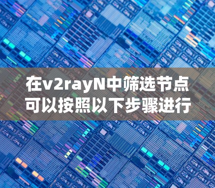 在v2rayN中筛选节点可以按照以下步骤进行 在v2rayN中筛选节点可以按照以下步骤进行