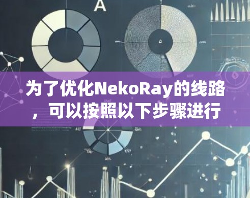 为了优化NekoRay的线路,可以按照以下步骤进行 为了优化NekoRay的线路,可以按照以下步骤进行