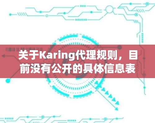 关于Karing代理规则,目前没有公开的具体信息表明Karing是什么平台或服务。因此,以下是一些可能的解释和推测,假设Karing是一个平台或服务的代理规则 关于Karing代理规则,目前没有公开的具体信息表明Karing是什么平台或服务。因此,以下是一些可能的解释和推测,假设Karing是一个平台或服务的代理规则
