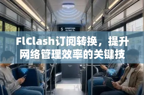 FlClash订阅转换,提升网络管理效率的关键技术解析 FlClash订阅转换,提升网络管理效率的关键技术解析
