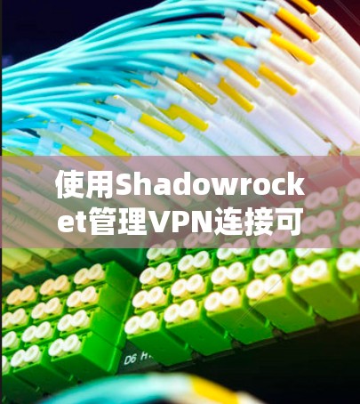 使用Shadowrocket管理VPN连接可以遵循以下步骤 使用Shadowrocket管理VPN连接可以遵循以下步骤