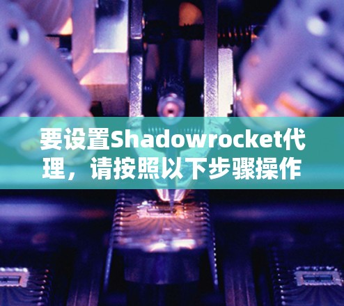 要设置Shadowrocket代理,请按照以下步骤操作 要设置Shadowrocket代理,请按照以下步骤操作