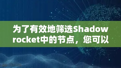 为了有效地筛选Shadowrocket中的节点,您可以按照以下步骤进行 为了有效地筛选Shadowrocket中的节点,您可以按照以下步骤进行