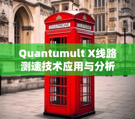 Quantumult X线路测速技术应用与分析 Quantumult X线路测速技术应用与分析