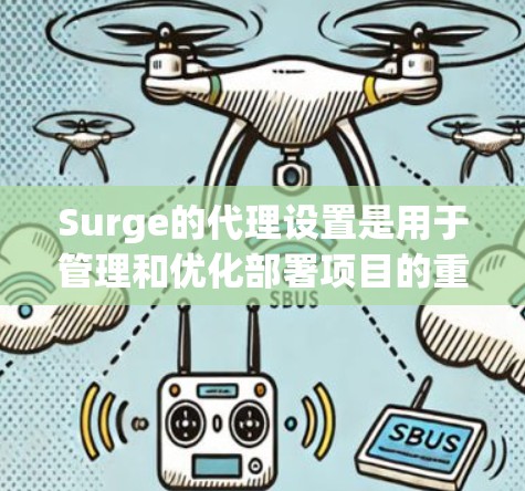 Surge的代理设置是用于管理和优化部署项目的重要配置,以下是对Surge代理设置的详细步骤和内容 Surge的代理设置是用于管理和优化部署项目的重要配置,以下是对Surge代理设置的详细步骤和内容