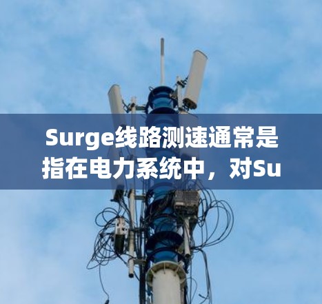 Surge线路测速通常是指在电力系统中,对Surge保护器(即短路过流保护装置)的性能进行测试和测量,以确保其能够在短路或过载情况下正常工作,保护电力设备免受损害 Surge线路测速通常是指在电力系统中,对Surge保护器(即短路过流保护装置)的性能进行测试和测量,以确保其能够在短路或过载情况下正常工作,保护电力设备免受损害