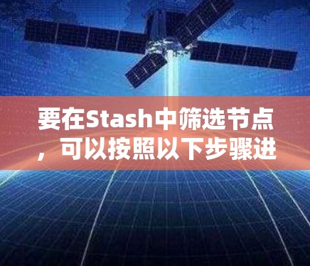 要在Stash中筛选节点,可以按照以下步骤进行 要在Stash中筛选节点,可以按照以下步骤进行