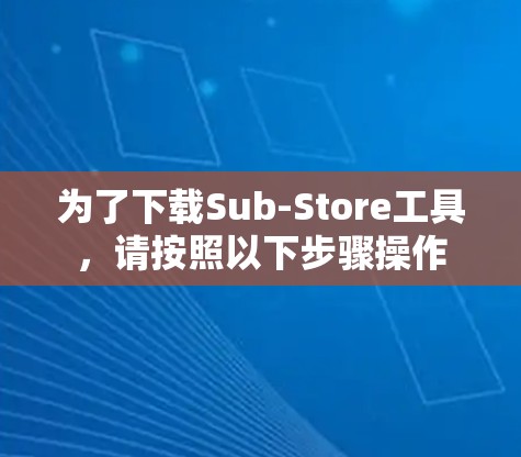 为了下载Sub-Store工具,请按照以下步骤操作 为了下载Sub-Store工具,请按照以下步骤操作