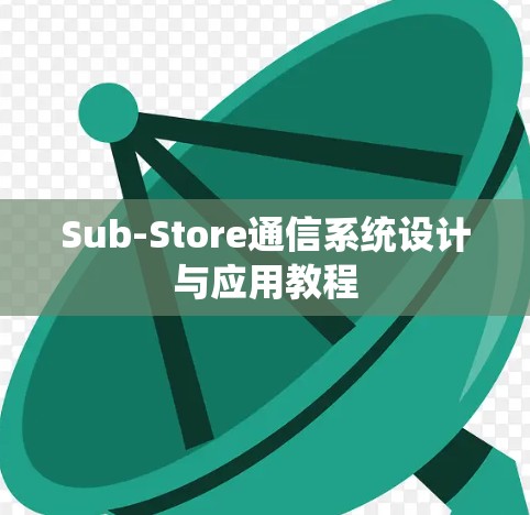 Sub-Store通信系统设计与应用教程