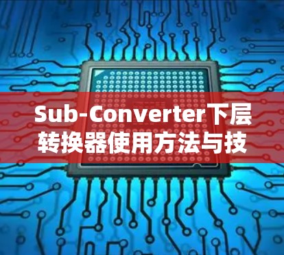 Sub-Converter下层转换器使用方法与技术应用 Sub-Converter下层转换器使用方法与技术应用