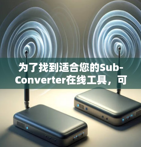 为了找到适合您的Sub-Converter在线工具,可以按照以下步骤进行 为了找到适合您的Sub-Converter在线工具,可以按照以下步骤进行