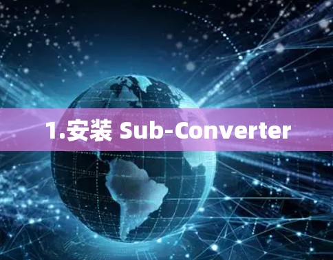 1.安装 Sub-Converter 1.安装 Sub-Converter