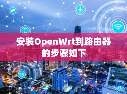 安装OpenWrt到路由器的步骤如下