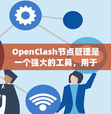 OpenClash节点管理是一个强大的工具,用于管理和监控网络中的节点。以下是对节点管理的详细步骤和建议,帮助您有效地操作OpenClash节点 OpenClash节点管理是一个强大的工具,用于管理和监控网络中的节点。以下是对节点管理的详细步骤和建议,帮助您有效地操作OpenClash节点
