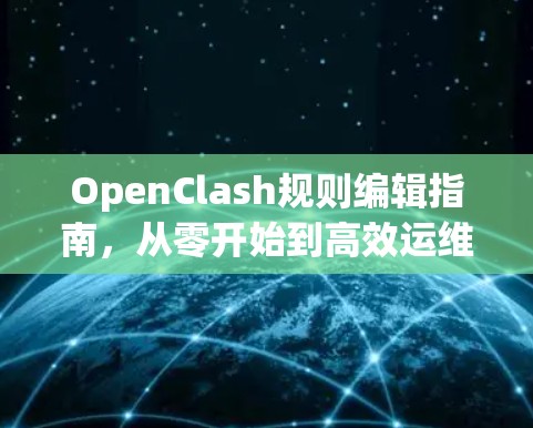 OpenClash规则编辑指南,从零开始到高效运维 OpenClash规则编辑指南,从零开始到高效运维