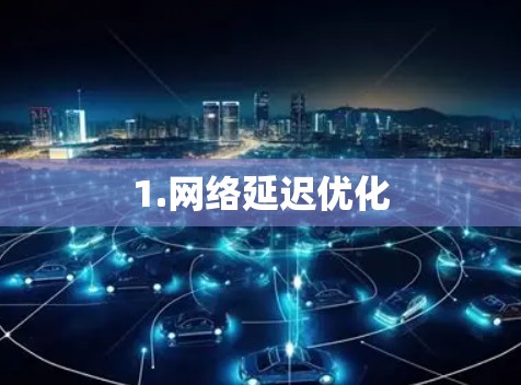1.网络延迟优化 1.网络延迟优化