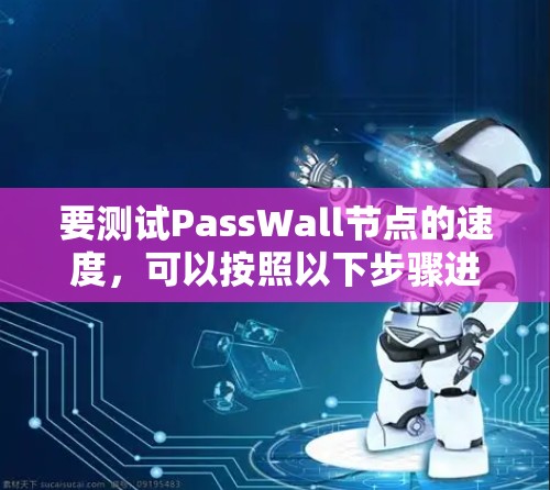 要测试PassWall节点的速度，可以按照以下步骤进行