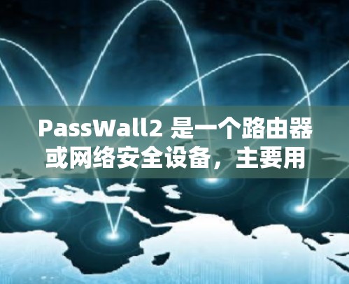 PassWall2 是一个路由器或网络安全设备,主要用于管理和控制网络流量,提供安全防护功能。以下是配置 PassWall2 路由器的一些常见步骤和设置 PassWall2 是一个路由器或网络安全设备,主要用于管理和控制网络流量,提供安全防护功能。以下是配置 PassWall2 路由器的一些常见步骤和设置