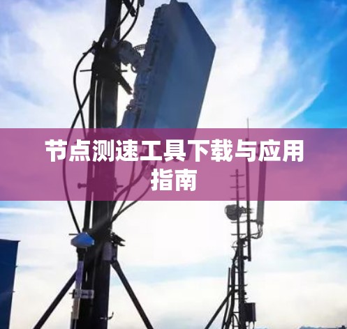 节点测速工具下载与应用指南 节点测速工具下载与应用指南