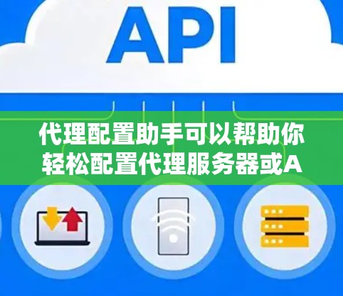 代理配置助手可以帮助你轻松配置代理服务器或API代理。以下是一些常用的方法和工具 代理配置助手可以帮助你轻松配置代理服务器或API代理。以下是一些常用的方法和工具