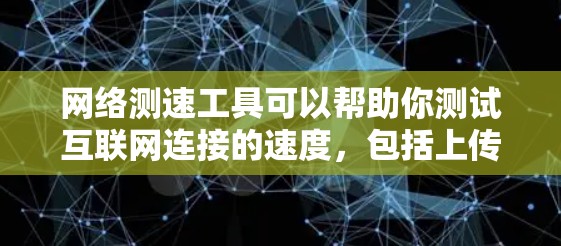网络测速工具可以帮助你测试互联网连接的速度，包括上传速度、下载速度和延迟。以下是一些常用的网络测速工具及其下载链接