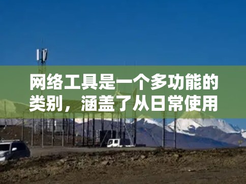 网络工具是一个多功能的类别,涵盖了从日常使用到专业工作的各种功能。以下是一些常见的网络工具分类和示例 网络工具是一个多功能的类别,涵盖了从日常使用到专业工作的各种功能。以下是一些常见的网络工具分类和示例