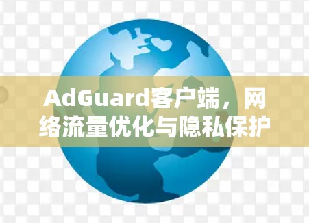 AdGuard客户端,网络流量优化与隐私保护的解决方案 AdGuard客户端,网络流量优化与隐私保护的解决方案