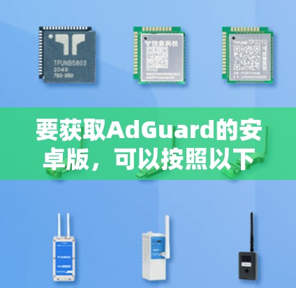 要获取AdGuard的安卓版,可以按照以下步骤操作 要获取AdGuard的安卓版,可以按照以下步骤操作