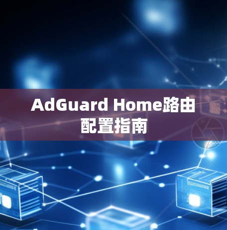 AdGuard Home路由配置指南 AdGuard Home路由配置指南