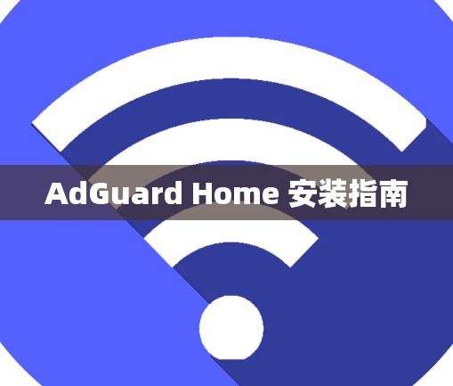 AdGuard Home 安装指南 AdGuard Home 安装指南