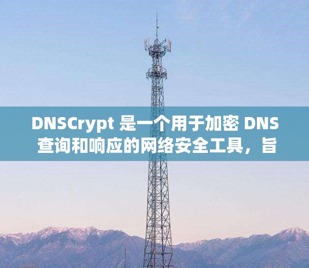 DNSCrypt 是一个用于加密 DNS 查询和响应的网络安全工具,旨在保护数据隐私并提高网络安全性。以下是对 DNSCrypt 的详细总结 DNSCrypt 是一个用于加密 DNS 查询和响应的网络安全工具,旨在保护数据隐私并提高网络安全性。以下是对 DNSCrypt 的详细总结