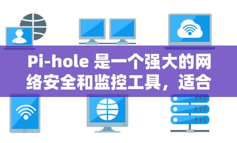 Pi-hole 是一个强大的网络安全和监控工具,适合中小型企业和个人用户。以下是对 Pi-hole 的详细总结和建议 Pi-hole 是一个强大的网络安全和监控工具,适合中小型企业和个人用户。以下是对 Pi-hole 的详细总结和建议