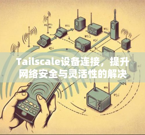Tailscale设备连接,提升网络安全与灵活性的解决方案 Tailscale设备连接,提升网络安全与灵活性的解决方案