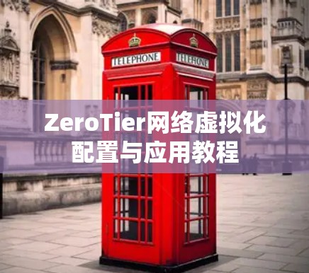 ZeroTier网络虚拟化配置与应用教程 ZeroTier网络虚拟化配置与应用教程