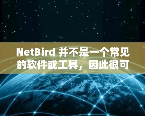 NetBird 并不是一个常见的软件或工具,因此很可能是特定领域或某个公司内部使用的软件。如果你指的是某个特定软件或工具,建议提供更多信息,以便更准确地回答你的问题 NetBird 并不是一个常见的软件或工具,因此很可能是特定领域或某个公司内部使用的软件。如果你指的是某个特定软件或工具,建议提供更多信息,以便更准确地回答你的问题