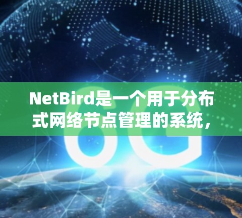 NetBird是一个用于分布式网络节点管理的系统，能够自动化网络配置和状态管理。以下是对NetBird节点管理的详细总结
