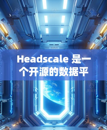 Headscale 是一个开源的数据平衡工具，用于在分布式系统中平衡数据和卸载。以下是安装 Headscale 的详细教程