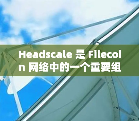 Headscale 是 Filecoin 网络中的一个重要组成部分,它用于实现快速文件检索服务。以下是一些关于 Headscale 的教程和指南,帮助你理解和使用它 Headscale 是 Filecoin 网络中的一个重要组成部分,它用于实现快速文件检索服务。以下是一些关于 Headscale 的教程和指南,帮助你理解和使用它