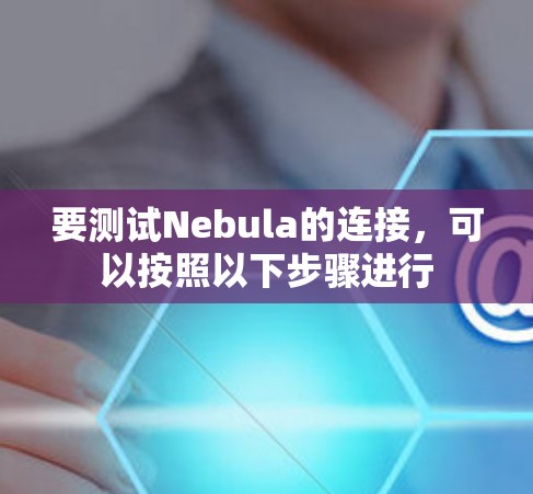 要测试Nebula的连接,可以按照以下步骤进行 要测试Nebula的连接,可以按照以下步骤进行